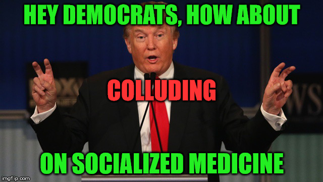 and stop trying to screw each other over at the expense of the American people... for once | HEY DEMOCRATS, HOW ABOUT; COLLUDING; ON SOCIALIZED MEDICINE | image tagged in trump air quotes | made w/ Imgflip meme maker