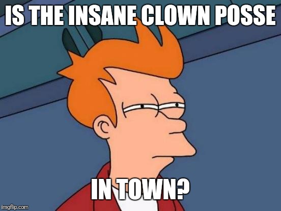 Futurama Fry Meme | IS THE INSANE CLOWN POSSE IN TOWN? | image tagged in memes,futurama fry | made w/ Imgflip meme maker