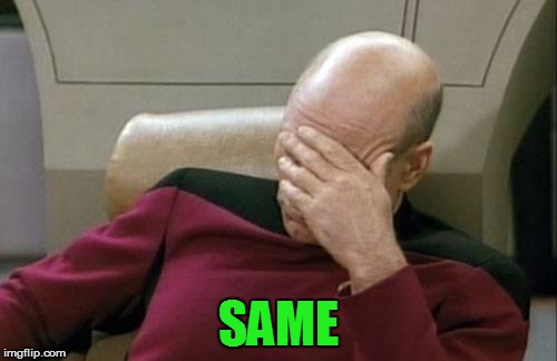 Captain Picard Facepalm Meme | SAME | image tagged in memes,captain picard facepalm | made w/ Imgflip meme maker