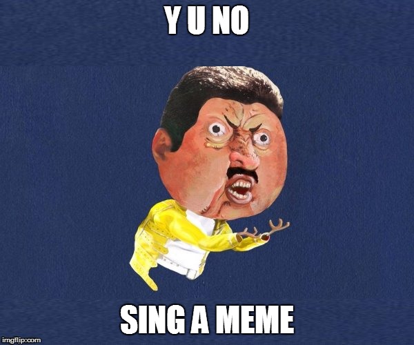 Y U No Freddy Mercury | Y U NO SING A MEME | image tagged in y u no freddy mercury | made w/ Imgflip meme maker