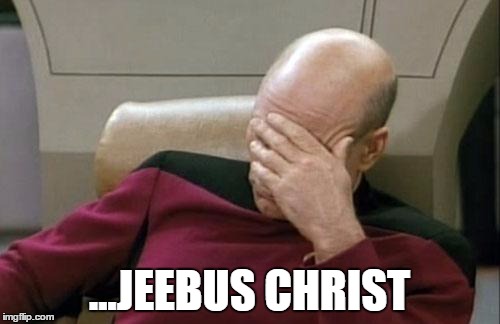 Captain Picard Facepalm Meme | ...JEEBUS CHRIST | image tagged in memes,captain picard facepalm | made w/ Imgflip meme maker