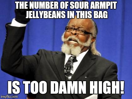 Too Damn High Meme | THE NUMBER OF SOUR ARMPIT JELLYBEANS IN THIS BAG IS TOO DAMN HIGH! | image tagged in memes,too damn high | made w/ Imgflip meme maker