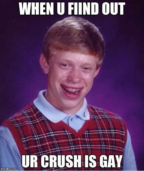 Bad Luck Brian Meme | WHEN U FIIND OUT; UR CRUSH IS GAY | image tagged in memes,bad luck brian | made w/ Imgflip meme maker