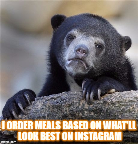 Confession Bear Meme | I ORDER MEALS BASED ON WHAT'LL LOOK BEST ON INSTAGRAM | image tagged in memes,confession bear | made w/ Imgflip meme maker