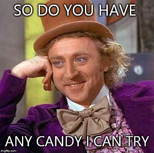 Creepy Condescending Wonka | SO DO YOU HAVE; ANY CANDY I CAN TRY | image tagged in memes,creepy condescending wonka | made w/ Imgflip meme maker