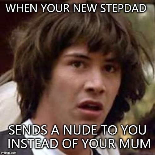 Conspiracy Keanu Meme | WHEN YOUR NEW STEPDAD; SENDS A NUDE TO YOU INSTEAD OF YOUR MUM | image tagged in memes,conspiracy keanu | made w/ Imgflip meme maker