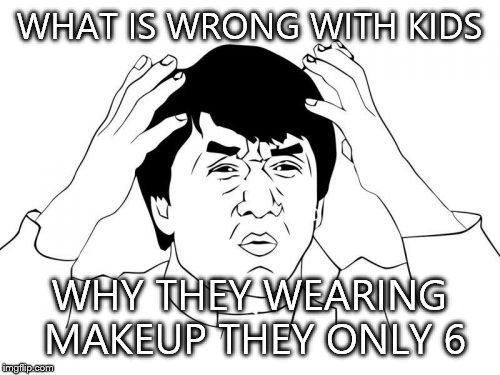 Jackie Chan WTF | WHAT IS WRONG WITH KIDS; WHY THEY WEARING MAKEUP THEY ONLY 6 | image tagged in memes,jackie chan wtf | made w/ Imgflip meme maker