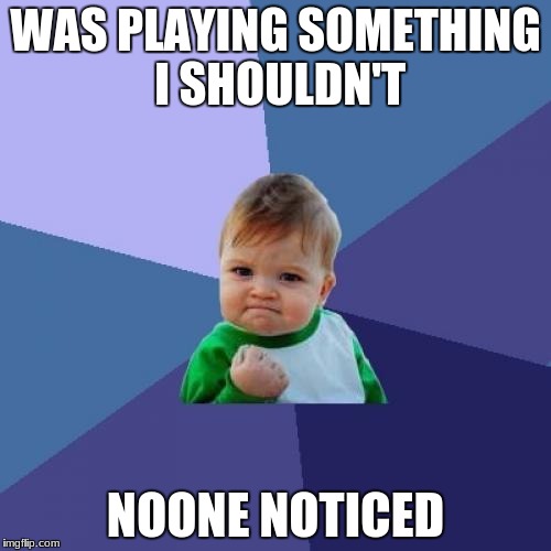 Success Kid | WAS PLAYING SOMETHING I SHOULDN'T; NOONE NOTICED | image tagged in memes,success kid | made w/ Imgflip meme maker