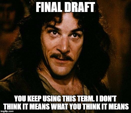 FINAL DRAFT; YOU KEEP USING THIS TERM. I DON'T THINK IT MEANS WHAT YOU THINK IT MEANS | image tagged in i don't think it means what you think it means | made w/ Imgflip meme maker