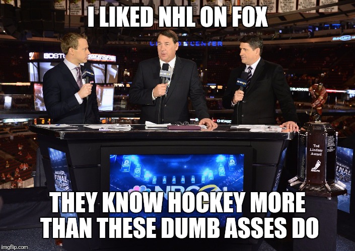 NBCSN Hockey Announcers | I LIKED NHL ON FOX; THEY KNOW HOCKEY MORE THAN THESE DUMB ASSES DO | image tagged in nbcsn hockey announcers | made w/ Imgflip meme maker