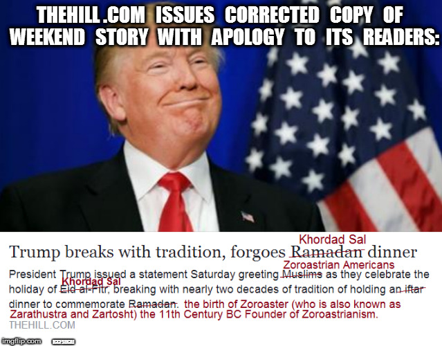 The Hill Issues Apology | THEHILL .COM   ISSUES   CORRECTED   COPY   OF   WEEKEND   STORY   WITH   APOLOGY   TO   ITS   READERS:; [CCFSDCA] | image tagged in politics,muslim,islam,trump,religion,white house | made w/ Imgflip meme maker