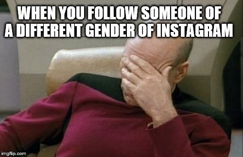 Captain Picard Facepalm Meme | WHEN YOU FOLLOW SOMEONE OF A DIFFERENT GENDER OF INSTAGRAM | image tagged in memes,captain picard facepalm | made w/ Imgflip meme maker