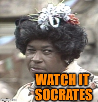 Aunt Esther | WATCH IT SOCRATES | image tagged in aunt esther | made w/ Imgflip meme maker