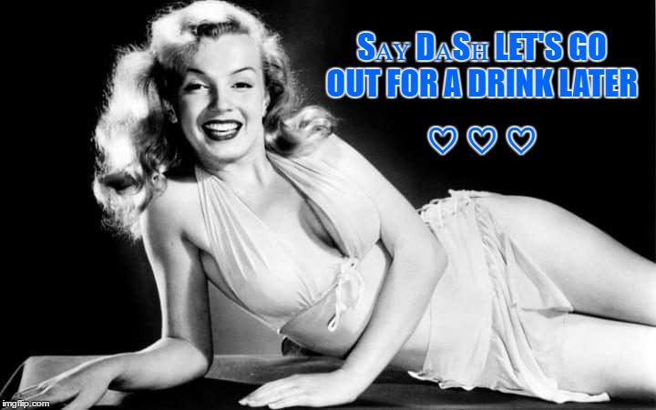Sᴀʏ DᴀSʜ LET'S GO OUT FOR A DRINK LATER ♡ ♡ ♡ | made w/ Imgflip meme maker