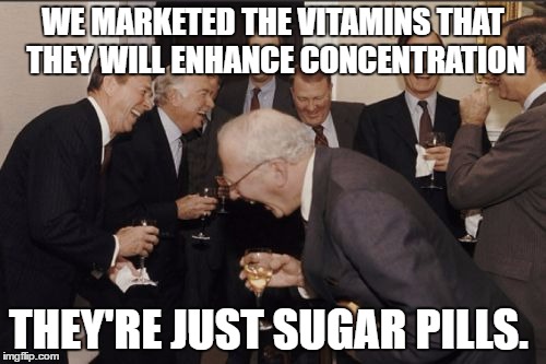 Laughing Men In Suits | WE MARKETED THE VITAMINS THAT THEY WILL ENHANCE CONCENTRATION; THEY'RE JUST SUGAR PILLS. | image tagged in memes,laughing men in suits | made w/ Imgflip meme maker