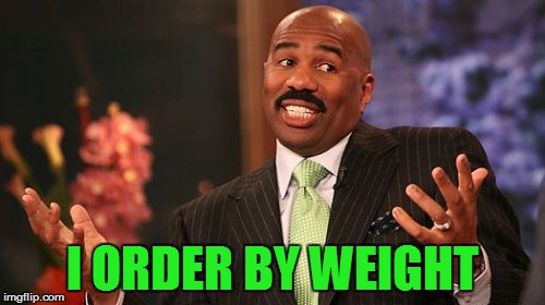 Steve Harvey Meme | I ORDER BY WEIGHT | image tagged in memes,steve harvey | made w/ Imgflip meme maker