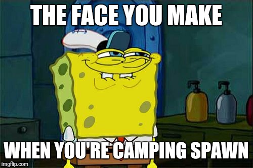 The face you make spongebob | THE FACE YOU MAKE; WHEN YOU'RE CAMPING SPAWN | image tagged in memes,spongebob | made w/ Imgflip meme maker