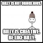 BILLY IS NOT OBNOXIOUS. BILLY IS CREATIVE. BE LIKE BILLY. | made w/ Imgflip meme maker