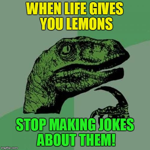 Philosoraptor Meme | WHEN LIFE GIVES YOU LEMONS STOP MAKING JOKES ABOUT THEM! | image tagged in memes,philosoraptor | made w/ Imgflip meme maker