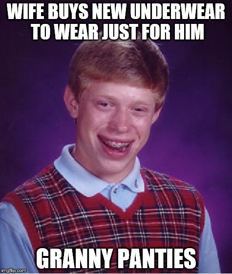 Bad Luck Brian | WIFE BUYS NEW UNDERWEAR TO WEAR JUST FOR HIM; GRANNY PANTIES | image tagged in memes,bad luck brian | made w/ Imgflip meme maker