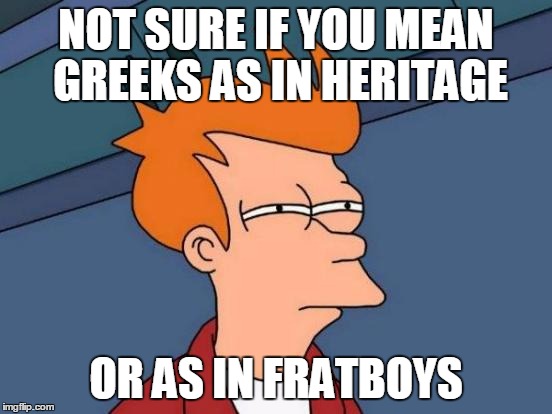 Futurama Fry Meme | NOT SURE IF YOU MEAN GREEKS AS IN HERITAGE OR AS IN FRATBOYS | image tagged in memes,futurama fry | made w/ Imgflip meme maker