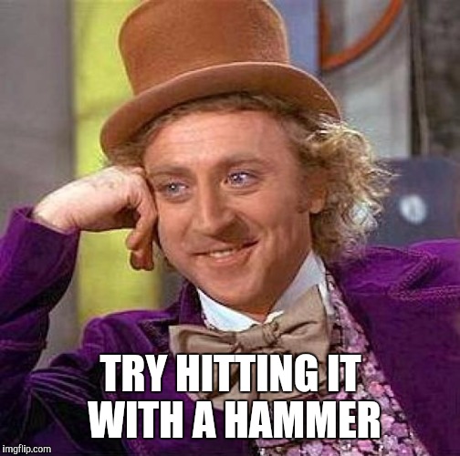 Creepy Condescending Wonka Meme | TRY HITTING IT WITH A HAMMER | image tagged in memes,creepy condescending wonka | made w/ Imgflip meme maker