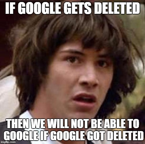 Conspiracy Keanu | IF GOOGLE GETS DELETED; THEN WE WILL NOT BE ABLE TO GOOGLE IF GOOGLE GOT DELETED | image tagged in memes,conspiracy keanu | made w/ Imgflip meme maker