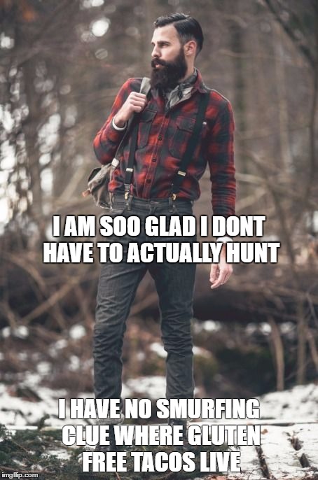 HIPSTER LUMBERJACK | I AM SOO GLAD I DONT HAVE TO ACTUALLY HUNT; I HAVE NO SMURFING CLUE WHERE GLUTEN FREE TACOS LIVE | image tagged in hipster lumberjack | made w/ Imgflip meme maker