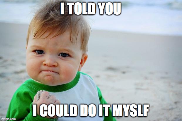 Baby fist pump yeah | I TOLD YOU; I COULD DO IT MYSLF | image tagged in baby fist pump yeah | made w/ Imgflip meme maker