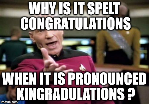 pronunciation | WHY IS IT SPELT CONGRATULATIONS; WHEN IT IS PRONOUNCED KINGRADULATIONS ? | image tagged in memes,picard wtf,congratulations | made w/ Imgflip meme maker