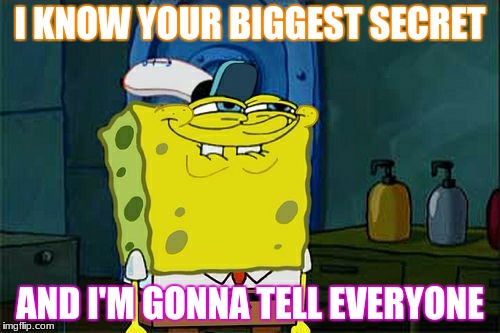 Don't You Squidward | I KNOW YOUR BIGGEST SECRET; AND I'M GONNA TELL EVERYONE | image tagged in memes,dont you squidward | made w/ Imgflip meme maker