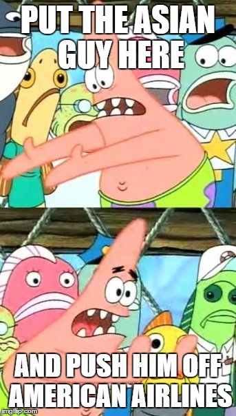 Put It Somewhere Else Patrick | PUT THE ASIAN GUY HERE; AND PUSH HIM OFF AMERICAN AIRLINES | image tagged in memes,put it somewhere else patrick | made w/ Imgflip meme maker