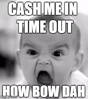 Angry Baby | CASH ME IN; TIME OUT; HOW BOW DAH | image tagged in meme,memes,mom,moms,kids these days,aint nobody got time for that | made w/ Imgflip meme maker