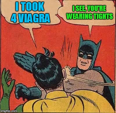 Batman Slapping Robin Meme | I TOOK 4 VIAGRA I SEE, YOU'RE WEARING TIGHTS | image tagged in memes,batman slapping robin | made w/ Imgflip meme maker