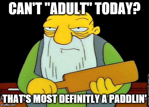 Annoying | CAN'T "ADULT" TODAY? THAT'S MOST DEFINITLY A PADDLIN' | image tagged in memes,that's a paddlin',adulting | made w/ Imgflip meme maker