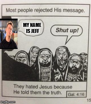They hated Jesus meme | MY NAME IS JEFF | image tagged in they hated jesus meme | made w/ Imgflip meme maker