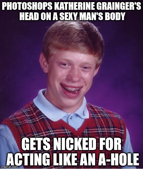 Photoshop Brian (British Edition) | PHOTOSHOPS KATHERINE GRAINGER'S HEAD ON A SEXY MAN'S BODY; GETS NICKED FOR ACTING LIKE AN A-HOLE | image tagged in memes,bad luck brian,photoshop | made w/ Imgflip meme maker