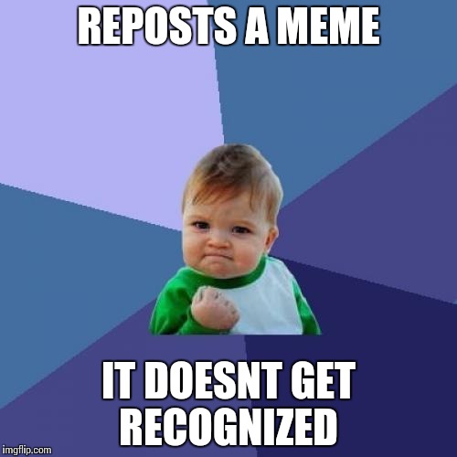 What EVERYONE wishes they could do... | REPOSTS A MEME; IT DOESNT GET RECOGNIZED | image tagged in memes,success kid,funny | made w/ Imgflip meme maker