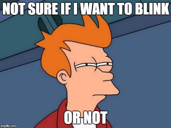 Futurama Fry | NOT SURE IF I WANT TO BLINK; OR NOT | image tagged in memes,futurama fry | made w/ Imgflip meme maker