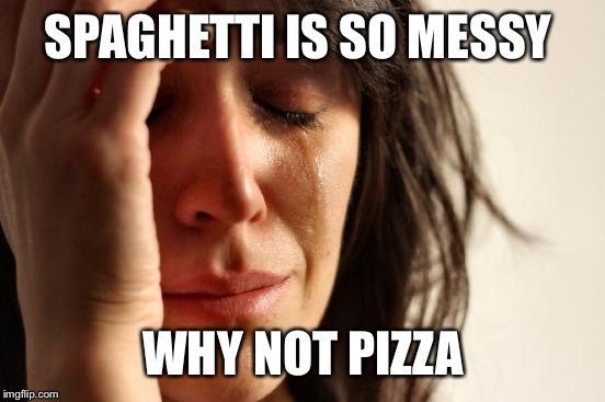 First World Problems Meme | SPAGHETTI IS SO MESSY WHY NOT PIZZA | image tagged in memes,first world problems | made w/ Imgflip meme maker