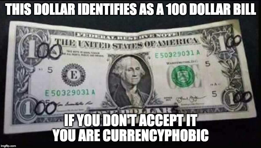 Who am I to judge this dollar bill? | THIS DOLLAR IDENTIFIES AS A 100 DOLLAR BILL; IF YOU DON'T ACCEPT IT YOU ARE CURRENCYPHOBIC | image tagged in transgender,transphobic,iwanttobebacon,iwanttobebaconcom,bacon,bathroom | made w/ Imgflip meme maker
