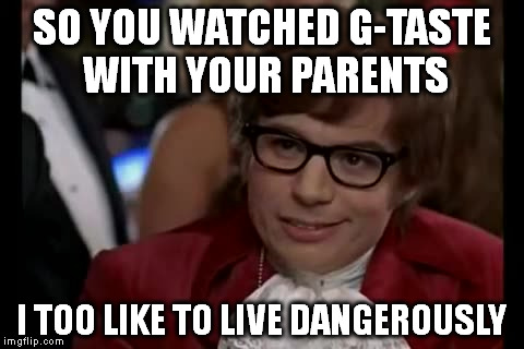 I Too Like To Live Dangerously | SO YOU WATCHED G-TASTE WITH YOUR PARENTS; I TOO LIKE TO LIVE DANGEROUSLY | image tagged in memes,i too like to live dangerously | made w/ Imgflip meme maker