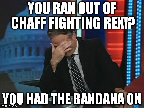 Jon Stewart Facepalm | YOU RAN OUT OF CHAFF FIGHTING REX!? YOU HAD THE BANDANA ON | image tagged in jon stewart facepalm | made w/ Imgflip meme maker