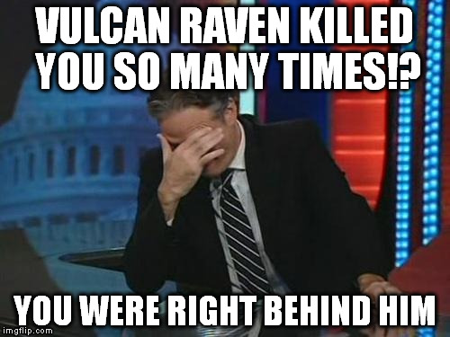 Jon Stewart Facepalm | VULCAN RAVEN KILLED YOU SO MANY TIMES!? YOU WERE RIGHT BEHIND HIM | image tagged in jon stewart facepalm | made w/ Imgflip meme maker