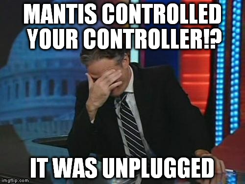 one of those days | MANTIS CONTROLLED YOUR CONTROLLER!? IT WAS UNPLUGGED | image tagged in jon stewart facepalm,mgs,mantis | made w/ Imgflip meme maker
