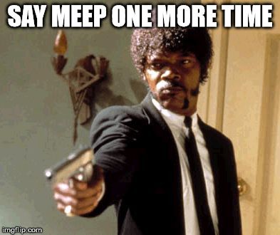 Say That Again I Dare You Meme | SAY MEEP ONE MORE TIME | image tagged in memes,say that again i dare you | made w/ Imgflip meme maker