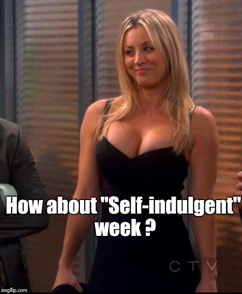 Hot Penny | How about "Self-indulgent" week ? | image tagged in hot penny | made w/ Imgflip meme maker