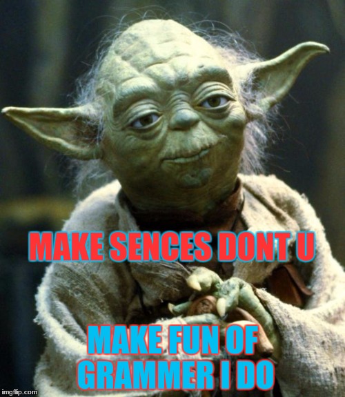 Star Wars Yoda Meme | MAKE SENCES DONT U; MAKE FUN OF GRAMMER I DO | image tagged in memes,star wars yoda | made w/ Imgflip meme maker