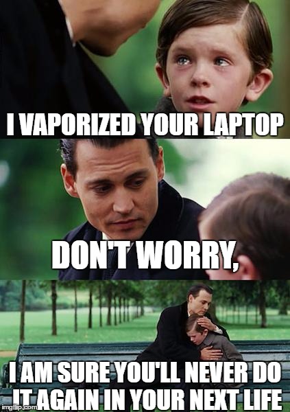 Finding Neverland Meme | I VAPORIZED YOUR LAPTOP; DON'T WORRY, I AM SURE YOU'LL NEVER DO IT AGAIN IN YOUR NEXT LIFE | image tagged in memes,finding neverland | made w/ Imgflip meme maker