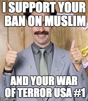 borat | I SUPPORT YOUR BAN ON MUSLIM; AND YOUR WAR OF TERROR USA #1 | image tagged in borat | made w/ Imgflip meme maker